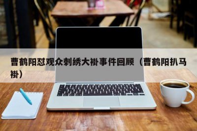 ​曹鹤阳怼观众刺绣大褂事件回顾（曹鹤阳扒马褂）