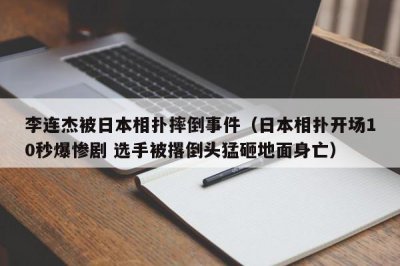 ​李连杰被日本相扑摔倒事件（日本相扑开场10秒爆惨剧 选手被撂倒头猛砸地面身亡