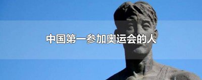 ​中国第一参加奥运会的人 中国第一参加奥运会的人是谁