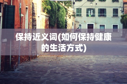保持近义词(如何保持健康的生活方式)