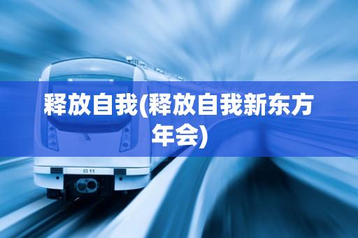 释放自我(释放自我新东方年会)