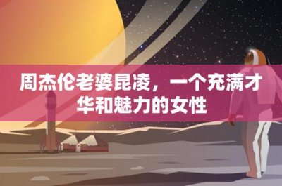 ​周杰伦老婆昆凌，一个充满才华和魅力的女性