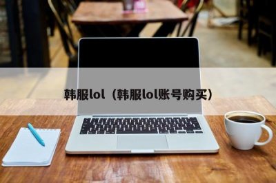 ​韩服lol（韩服lol账号购买）