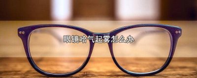 ​眼镜哈气起雾怎么办