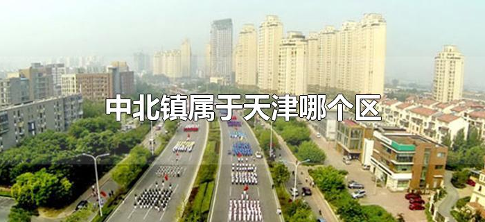 中北镇属于天津哪个区 中北镇属于天津哪个区