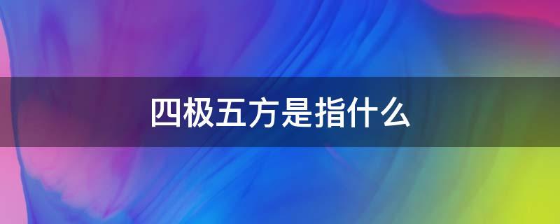 四极和五方是什么意思(四极和五方的意思)