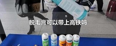 ​脱毛膏可以带上高铁吗