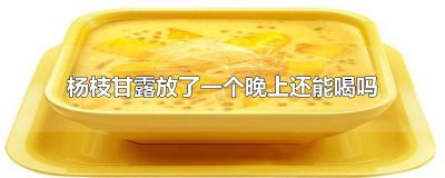 ​杨枝甘露放了一个晚上还能喝吗