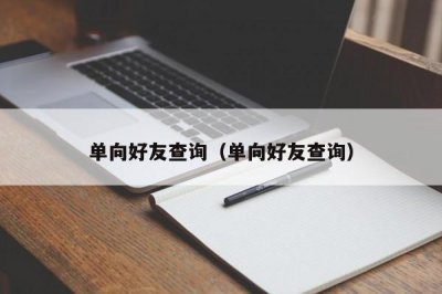 ​单向好友查询（单向好友查询）