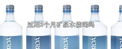 ​矿泉水过期3个月可以喝吗 矿泉水过期三个月喝了有啥问题没