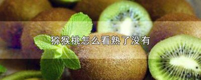 ​猕猴桃怎么知道熟没熟 怎么知道猕猴桃熟了没