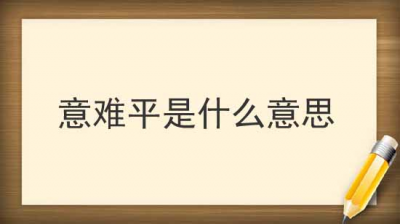 ​到底意难平（网络用语）是什么意思？出自于哪里？