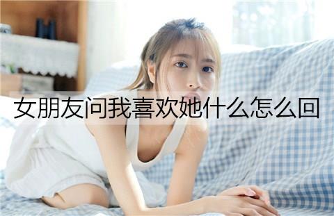 女朋友问我喜欢她什么怎么回3
